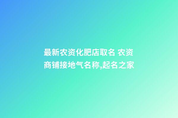最新农资化肥店取名 农资商铺接地气名称,起名之家-第1张-店铺起名-玄机派